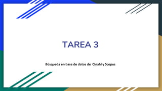 TAREA 3
Búsqueda en base de datos de Cinahl y Scopus
 