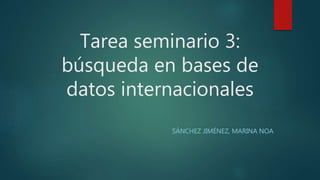Tarea seminario 3:
búsqueda en bases de
datos internacionales
SÁNCHEZ JIMÉNEZ, MARINA NOA
 