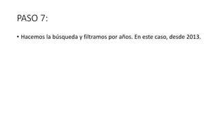 PASO 7:
• Hacemos la búsqueda y filtramos por años. En este caso, desde 2013.
 