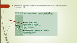  Para obtener una buena estrategia de búsqueda utilizamos DeCS. Hacemos click en
“consultaal DeCS”
 