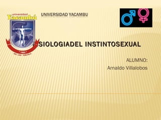 FISIOLOGIADEL INSTINTOSEXUALFISIOLOGIADEL INSTINTOSEXUAL
ALUMNO:
Arnaldo Villalobos
 