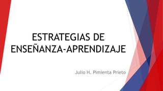 ESTRATEGIAS DE
ENSEÑANZA-APRENDIZAJE
Julio H. Pimienta Prieto
 