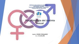 REPÚBLICA BOLIVARIANA DE VENEZUELA
UNIVERSIDAD YACAMBÚ
FACULTAD DE HUMANIDADES Y EDUCACIÓN
LICENCIATIURA EN PSICOLOGÍA
Psicofisiologia del instinto
sexual
Autor: PEDRO FERNANDEZ
C.I. 10.435.095
(
 