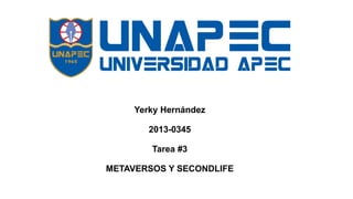 Yerky Hernández
2013-0345
Tarea #3
METAVERSOS Y SECONDLIFE
 