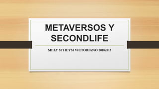 METAVERSOS Y
SECONDLIFE
MELY STHEYSI VICTORIANO 20182513
 