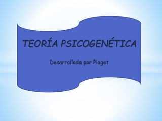 TEORÍA PSICOGENÉTICA
Desarrollada por Piaget
 