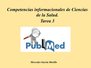 Competencias informacionales de Ciencias
de la Salud.
Tarea 3
Mercedes García Murillo
 