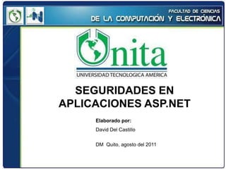SEGURIDADES EN
APLICACIONES ASP.NET
     Elaborado por:
     David Del Castillo

     DM Quito, agosto del 2011
 