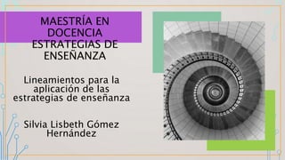 MAESTRÍA EN
DOCENCIA
ESTRATEGIAS DE
ENSEÑANZA
Lineamientos para la
aplicación de las
estrategias de enseñanza
Silvia Lisbeth Gómez
Hernández
 