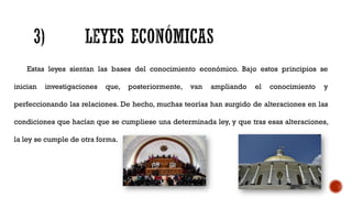 Estas leyes sientan las bases del conocimiento económico. Bajo estos principios se
inician investigaciones que, posteriormente, van ampliando el conocimiento y
perfeccionando las relaciones. De hecho, muchas teorías han surgido de alteraciones en las
condiciones que hacían que se cumpliese una determinada ley, y que tras esas alteraciones,
la ley se cumple de otra forma.
 