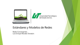 Estándares y Modelos de Redes
Redes Convergentes
Luis Enrique Morales Tomatzin
Universidad Tecnológica
del Estado de Gro.
 