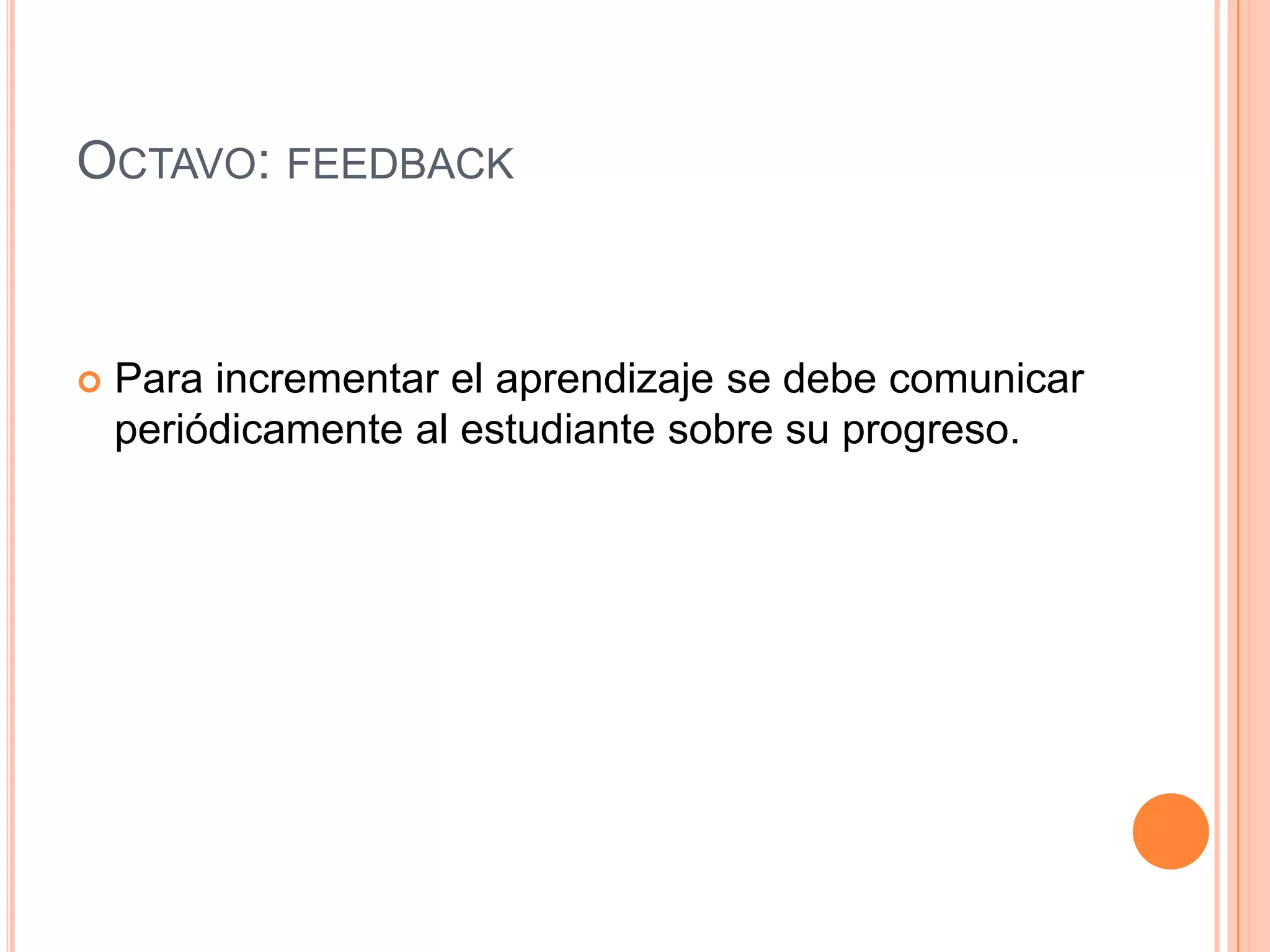 OCTAVO: FEEDBACK



   Para incrementar el aprendizaje se debe comunicar
    periódicamente al estudiante sobre su progreso.
 