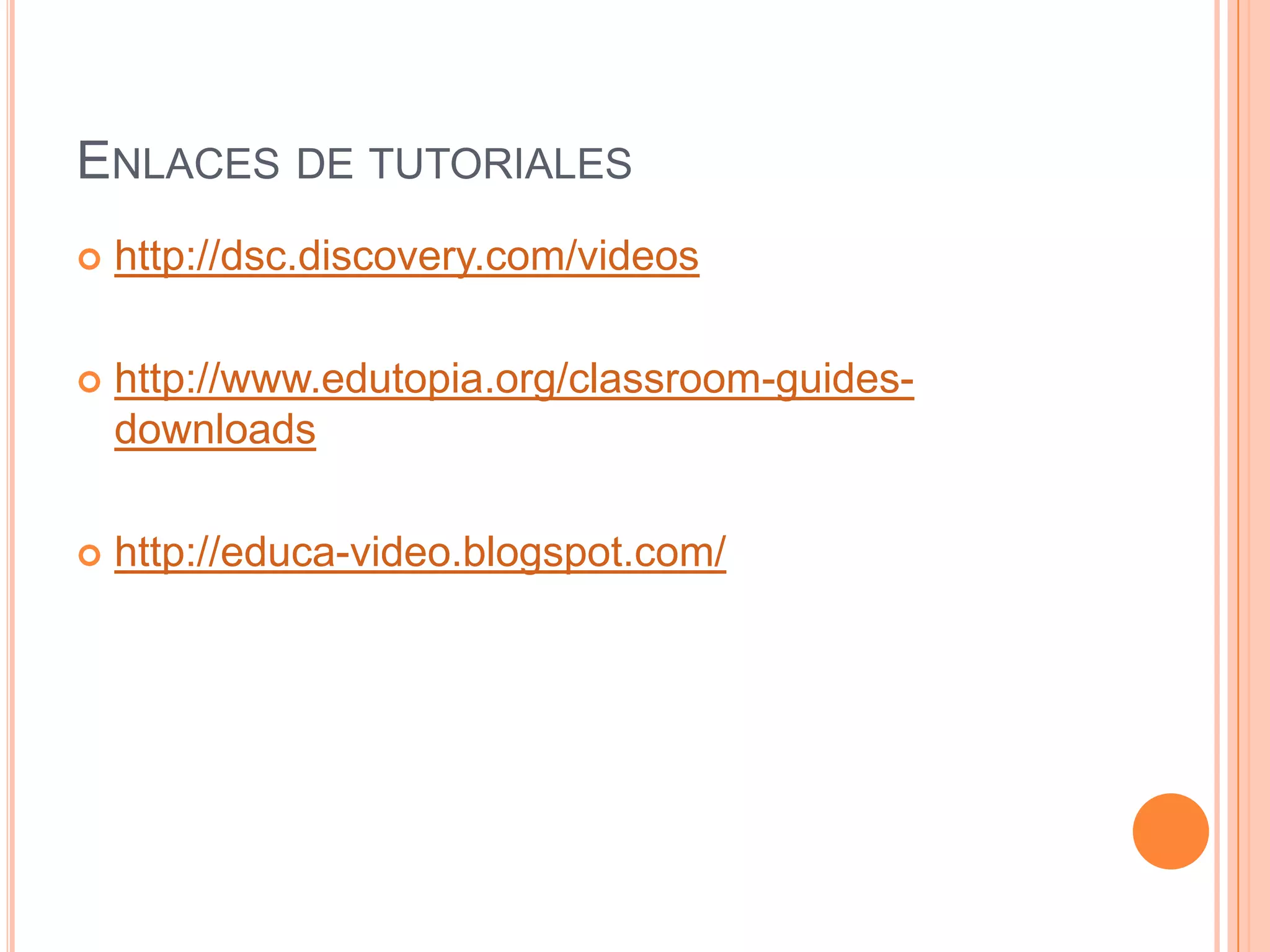 ENLACES DE TUTORIALES
   http://dsc.discovery.com/videos

   http://www.edutopia.org/classroom-guides-
    downloads

   http://educa-video.blogspot.com/
 