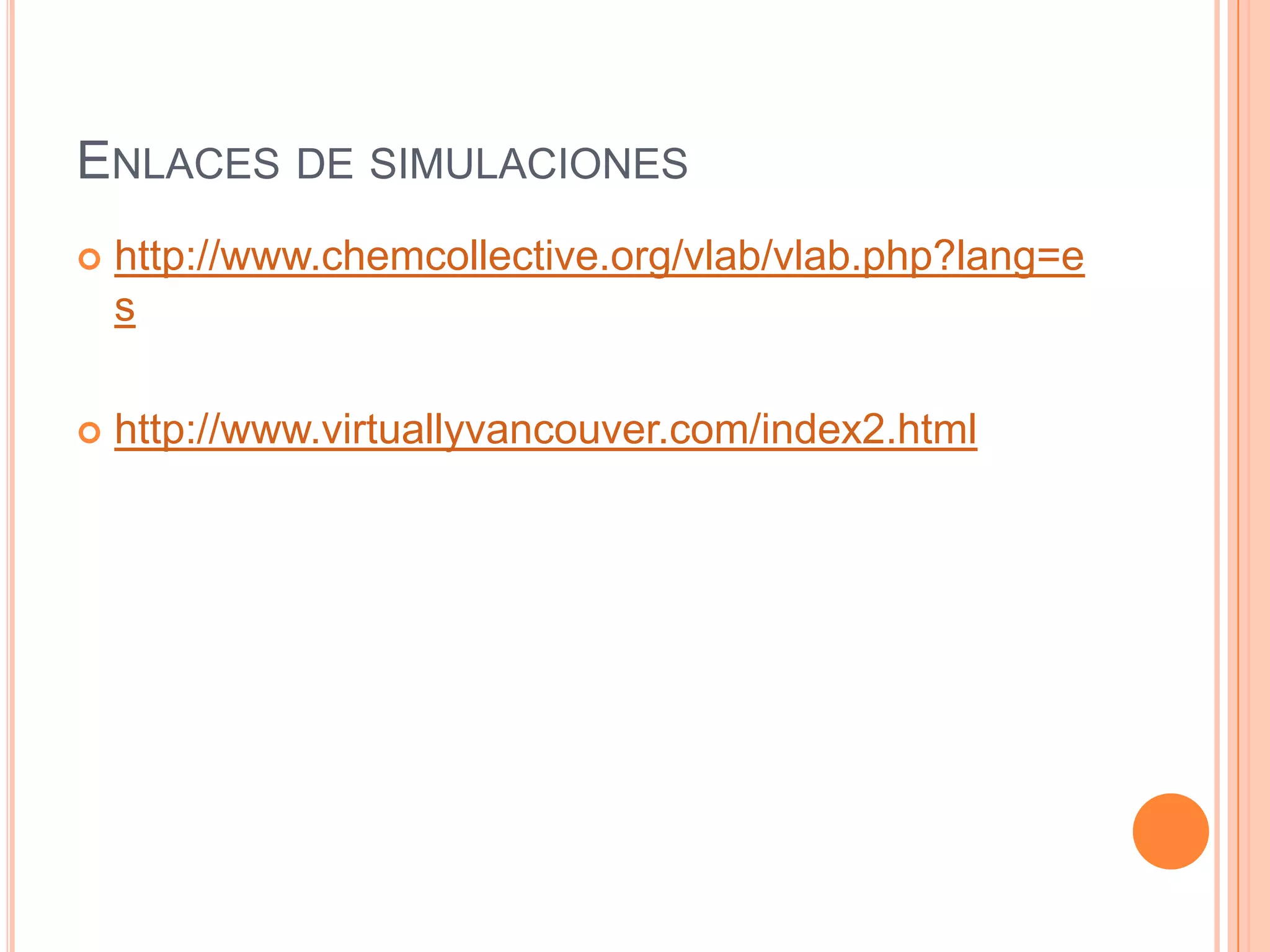 ENLACES DE SIMULACIONES
   http://www.chemcollective.org/vlab/vlab.php?lang=e
    s

   http://www.virtuallyvancouver.com/index2.html
 