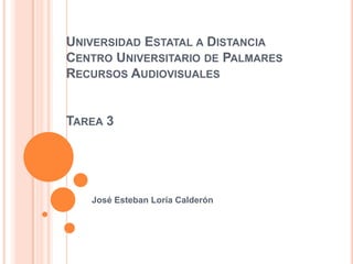 UNIVERSIDAD ESTATAL A DISTANCIA
CENTRO UNIVERSITARIO DE PALMARES
RECURSOS AUDIOVISUALES


TAREA 3




   José Esteban Loría Calderón
 