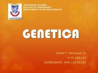 GENETICA
Yosbel Y. Henriquez S.
V-14.108.184
EXPEDIENTE: HPS-132-0119V
UNIVERSIDAD YACAMBU
FACULTAD DE HUMANIDADES
DEPARTAMENTO DE ESTUDIOS BASICOS
 