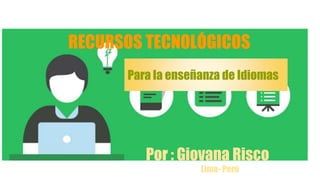 Para la enseñanza de Idiomas
RECURSOS TECNOLÓGICOS
Por : Giovana Risco
Lima- Perú
 