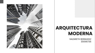 ARQUITECTURA
MODERNA
NAZARETH BERMUDEZ
30096736
 
