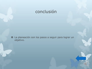 conclusión
 La planeación son los pasos a seguir para lograr un
objetivo.
 