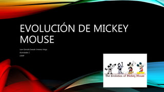 EVOLUCIÓN DE MICKEY
MOUSE
Juan Gonzalo Iwasaki Jimenez-Veiga
Actividades 2
USMP
 