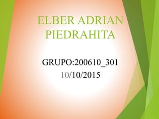 ELBER ADRIAN
PIEDRAHITA
GRUPO:200610_301
10/10/2015
 