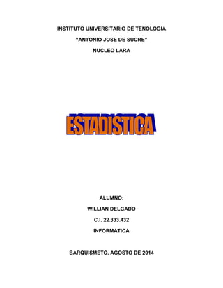 INSTITUTO UNIVERSITARIO DE TENOLOGIA 
“ANTONIO JOSE DE SUCRE” 
NUCLEO LARA 
ALUMNO: 
WILLIAN DELGADO 
C.I. 22.333.432 
INFORMATICA 
BARQUISMETO, AGOSTO DE 2014 
 