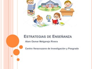 ESTRATEGIAS DE ENSEÑANZA
Alam Osmar Melgarejo Rivera
Centro Veracruzano de Investigación y Posgrado
 