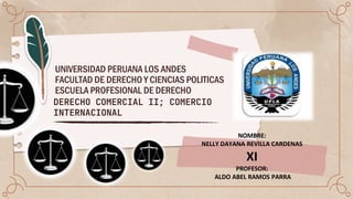 UNIVERSIDAD PERUANA LOS ANDES
FACULTAD DE DERECHO Y CIENCIAS POLITICAS
ESCUELA PROFESIONAL DE DERECHO
DERECHO COMERCIAL II; COMERCIO
INTERNACIONAL
NOMBRE:
NELLY DAYANA REVILLA CARDENAS
XI
PROFESOR:
ALDO ABEL RAMOS PARRA
 