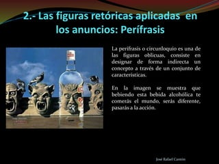 José Rafael Cantón
2.- Las figuras retóricas aplicadas en
los anuncios: Perífrasis
La perífrasis o circunloquio es una de
...