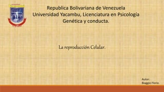 Republica Bolivariana de Venezuela
Universidad Yacambu, Licenciatura en Psicología
Genética y conducta.
La reproducción Celular.
Autor:
Biaggio Florio.
 