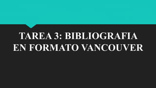 TAREA 3: BIBLIOGRAFIA
EN FORMATO VANCOUVER
 