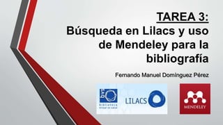TAREA 3:
Búsqueda en Lilacs y uso
de Mendeley para la
bibliografía
Fernando Manuel Domínguez Pérez
 