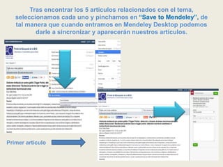 Tras encontrar los 5 artículos relacionados con el tema,
seleccionamos cada uno y pinchamos en “Save to Mendeley”, de
tal manera que cuando entramos en Mendeley Desktop podemos
darle a sincronizar y aparecerán nuestros artículos.
Primer artículo
 
