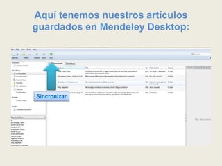 Aquí tenemos nuestros artículos
guardados en Mendeley Desktop:
Sincronizar
 