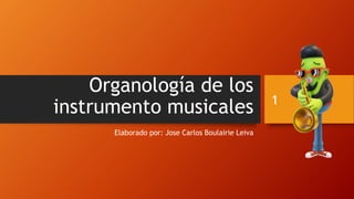 Organología de los
instrumento musicales
Elaborado por: Jose Carlos Boulairie Leiva
1
 