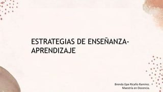 ESTRATEGIAS DE ENSEÑANZA-
APRENDIZAJE
Brenda Gpe Ricaño Ramírez.
Maestría en Docencia.
 
