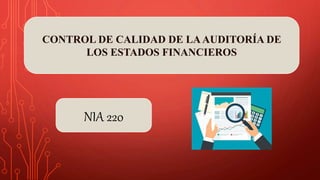 CONTROL DE CALIDAD DE LAAUDITORÍA DE
LOS ESTADOS FINANCIEROS
NIA 220
 