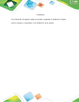 Conclusiones
Con el desarrollo del siguiente trabajo nos permitió comprender la clasificación botánica,
conocer conceptos y características en la clasificación de las especies.
 