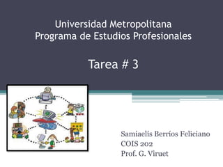 Universidad Metropolitana
Programa de Estudios Profesionales

Tarea # 3
Tarea # 2
Samiaelís Berríos Feliciano
COIS 202
Prof. G. Viruet

 