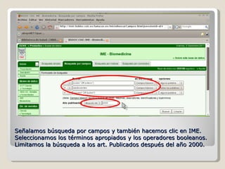 Señalamos búsqueda por campos y también hacemos clic en IME. Seleccionamos los términos apropiados y los operadores booleanos. Limitamos la búsqueda a los art. Publicados después del año 2000.  