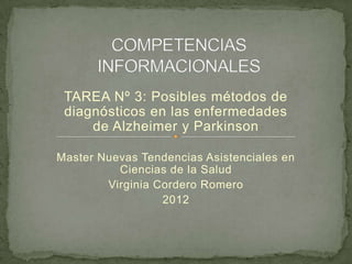TAREA Nº 3: Posibles métodos de
 diagnósticos en las enfermedades
     de Alzheimer y Parkinson

Master Nuevas Tendencias Asistenciales en
          Ciencias de la Salud
        Virginia Cordero Romero
                  2012
 