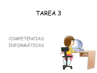 TAREA 3
COMPETENCIAS
INFORMÁTICAS
 
