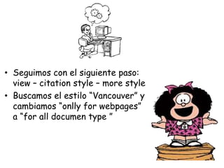 • Seguimos con el siguiente paso:
view – citation style – more style
• Buscamos el estilo “Vancouver” y
cambiamos “onlly for webpages”
a “for all documen type ”
 
