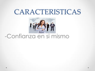 CARACTERISTICAS
-Confianza en si mismo