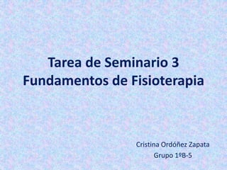 Tarea de Seminario 3
Fundamentos de Fisioterapia
Cristina Ordóñez Zapata
Grupo 1ºB-5
 