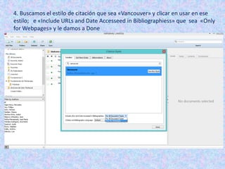 4. Buscamos el estilo de citación que sea «Vancouver» y clicar en usar en ese
estilo; e «Include URLs and Date Accesseed in Bibliographiess» que sea «Only
for Webpages» y le damos a Done
 