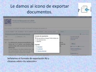 Le damos al icono de exportar
documentos.
Señalamos el Formato de exportación Ris y
clicamos sobre «Su selección»
 