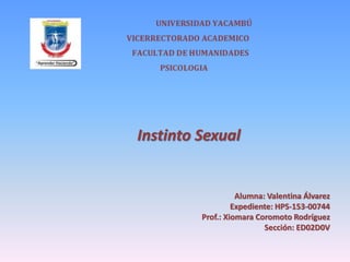 Alumna: Valentina Álvarez
Expediente: HPS-153-00744
Prof.: Xiomara Coromoto Rodríguez
Sección: ED02D0V
Instinto Sexual
 