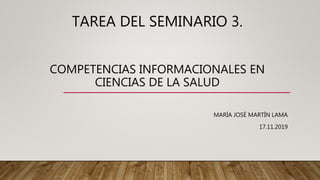 TAREA DEL SEMINARIO 3.
COMPETENCIAS INFORMACIONALES EN
CIENCIAS DE LA SALUD
MARÍA JOSÉ MARTÍN LAMA
17.11.2019
 