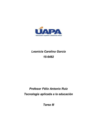 Leonicia Carolina García
15-6482
Profesor Félix Antonio Ruiz
Tecnología aplicada a la educación
Tarea III
 